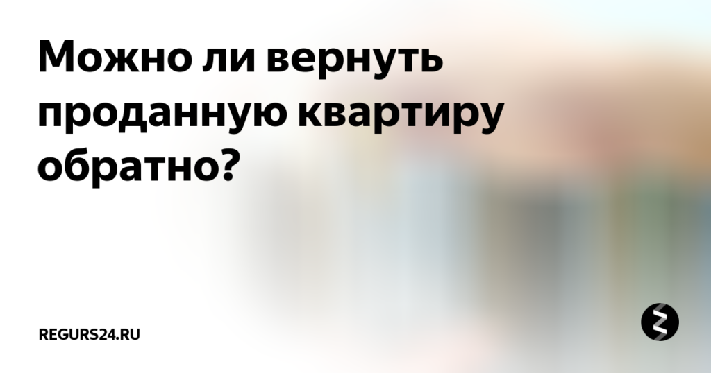 Как вернуть проданную квартиру обратно через 8 лет